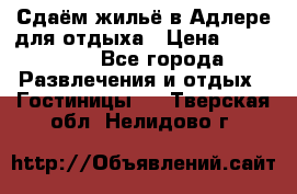 Сдаём жильё в Адлере для отдыха › Цена ­ 550-600 - Все города Развлечения и отдых » Гостиницы   . Тверская обл.,Нелидово г.